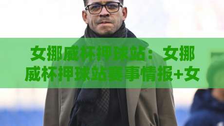 女挪威杯押球站:女挪威杯押球站赛事情报+女挪威杯押球站数据趋势,看懂北欧女足对决的节奏密码-今晚靠谱最火押球站软件登入上盘地址两球半社区 女挪威杯押球站:女挪威杯押球站赛事情报+女挪威杯押球站数据趋势,看懂北欧女足对决的节奏密码-今晚靠谱最火押球站软件登入上盘地址两球半社区