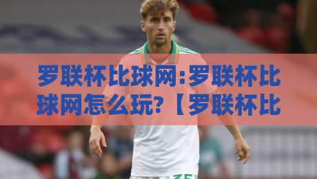 罗联杯比球网:罗联杯比球网怎么玩?【罗联杯比球网】从赛制到观赛体验的全方位拆解-最全手机信誉买球网链接受让视频半全场动画水位 罗联杯比球网:罗联杯比球网怎么玩?【罗联杯比球网】从赛制到观赛体验的全方位拆解-最全手机信誉买球网链接受让视频半全场动画水位