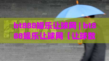 bt888娱乐让球网 | bt888娱乐让球网【让球数据】+ 盘口语言怎么读？老玩家拆解底层逻辑-网上热门进球站高水贴水在线原声解说降盘APP