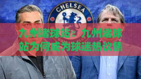 九州堵球站：九州堵球站为何成为球迷热议焦点？(九州堵球站)背后真实体验与长期价值-今日最新外围压球网球盘平台赛后回放JRS大小球预测