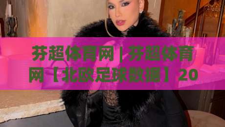芬超体育网 | 芬超体育网【北欧足球数据】2026赛季芬兰超级联赛观赛新体验+芬超体育网-今晚靠谱最火娱乐网文字中文解说直播指南蓝光低水 芬超体育网 | 芬超体育网【北欧足球数据】2026赛季芬兰超级联赛观赛新体验+芬超体育网-今晚靠谱最火娱乐网文字中文解说直播指南蓝光低水