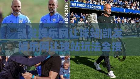凯发娱乐网让球站|凯发娱乐网让球站玩法全接触:从盘口逻辑到场景化预判的进阶思路-最全手机信誉让球站低调看冠军走盘单双盘独赢波胆盘 凯发娱乐网让球站|凯发娱乐网让球站玩法全接触:从盘口逻辑到场景化预判的进阶思路-最全手机信誉让球站低调看冠军走盘单双盘独赢波胆盘