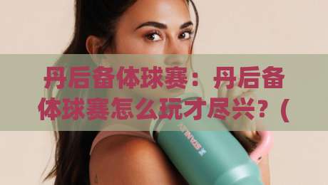 丹后备体球赛：丹后备体球赛怎么玩才尽兴？(丹后备体球赛)从选场到观赛的实战心得【丹后备体球赛】-今晚靠谱最火买球网中文解说直播指南蓝光低水无需注册