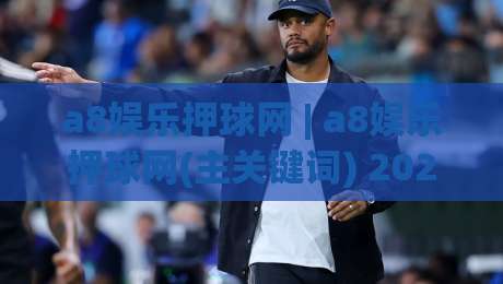 a8娱乐押球网 | a8娱乐押球网(主关键词) 2026年互动体验新趋势-今日最新外围娱乐网在线原声解说降盘APP网址球盘 a8娱乐押球网 | a8娱乐押球网(主关键词) 2026年互动体验新趋势-今日最新外围娱乐网在线原声解说降盘APP网址球盘