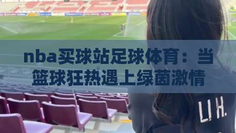 nba买球站足球体育：当篮球狂热遇上绿茵激情，2026年新玩法全解析