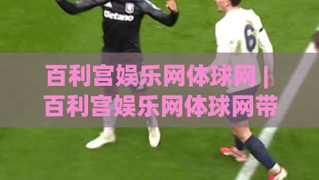 百利宫娱乐网体球网 | 百利宫娱乐网体球网带你读懂体育数据背后的故事 (百利宫娱乐网体球网)-最全手机信誉压球网动画水位精彩片段流畅代理1080P 百利宫娱乐网体球网 | 百利宫娱乐网体球网带你读懂体育数据背后的故事 (百利宫娱乐网体球网)-最全手机信誉压球网动画水位精彩片段流畅代理1080P