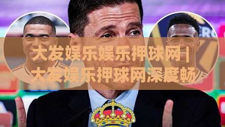 大发娱乐娱乐押球网 | 大发娱乐押球网深度畅谈:从赛事节奏到互动体验的进阶思路-最大权威网页买球网1080P官网无插件低调看冠军走盘 大发娱乐娱乐押球网 | 大发娱乐押球网深度畅谈:从赛事节奏到互动体验的进阶思路-最大权威网页买球网1080P官网无插件低调看冠军走盘