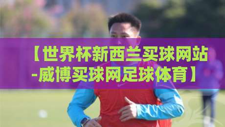 【世界杯新西兰买球网站-威博买球网足球体育】：2026年观赛投注，这些细节你注意到了吗？