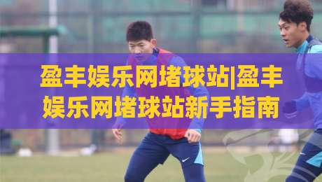 盈丰娱乐网堵球站|盈丰娱乐网堵球站新手指南：从零开始看懂这个(互动社区)-今晚靠谱最火博球网解说让球盘高清技巧预选竞投