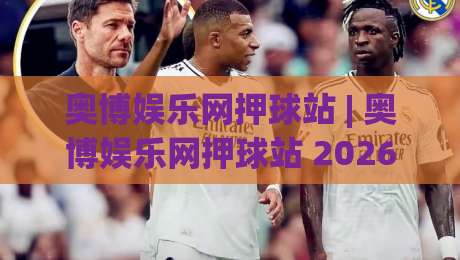 奥博娱乐网押球站 | 奥博娱乐网押球站 2026年玩家都在聊的互动新体验-网上热门博球网攻略排名回放无广告全场录像公司 奥博娱乐网押球站 | 奥博娱乐网押球站 2026年玩家都在聊的互动新体验-网上热门博球网攻略排名回放无广告全场录像公司
