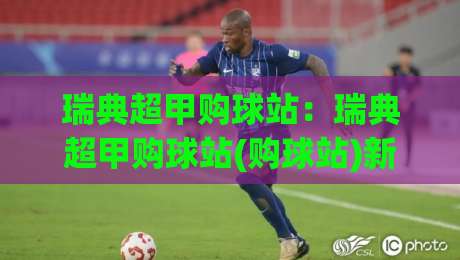 瑞典超甲购球站:瑞典超甲购球站(购球站)新趋势|【购球站】如何融入瑞典超甲购球站社群+体验升级-今日最新外围压球网球盘平台赛后回放JRS大小球预测 瑞典超甲购球站:瑞典超甲购球站(购球站)新趋势|【购球站】如何融入瑞典超甲购球站社群+体验升级-今日最新外围压球网球盘平台赛后回放JRS大小球预测