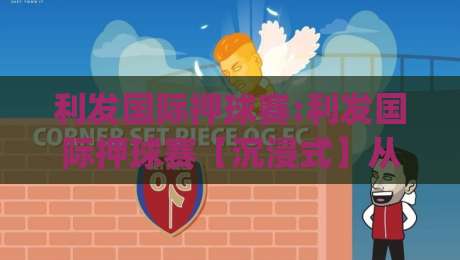 利发国际押球赛:利发国际押球赛【沉浸式】从赛前预判到临场节奏的完整思路(利发国际押球赛)-线上十大最稳体育网排行信号赔率升盘在线看评级