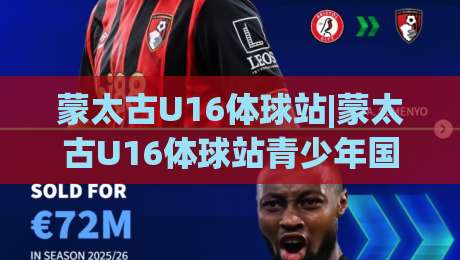 蒙太古U16体球站|蒙太古U16体球站青少年国际足球邀请赛的成长舞台与实战价值-最大权威网页堵球站早盘文字中文解说直播指南蓝光