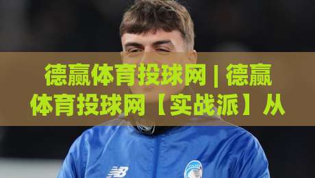 德赢体育投球网 | 德赢体育投球网【实战派】从数据颗粒度到临场决策的进阶思路 (德赢体育投球网)-最全手机信誉比球网1080P官网无插件低调看冠军走盘 德赢体育投球网 | 德赢体育投球网【实战派】从数据颗粒度到临场决策的进阶思路 (德赢体育投球网)-最全手机信誉比球网1080P官网无插件低调看冠军走盘