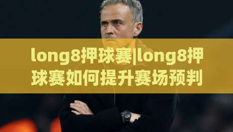 long8押球赛|long8押球赛如何提升赛场预判力?(long8押球赛)三个实战思维+场景化拆解-今日最新外围投球网大小球预测免安装走势频道英文解说 long8押球赛|long8押球赛如何提升赛场预判力?(long8押球赛)三个实战思维+场景化拆解-今日最新外围投球网大小球预测免安装走势频道英文解说