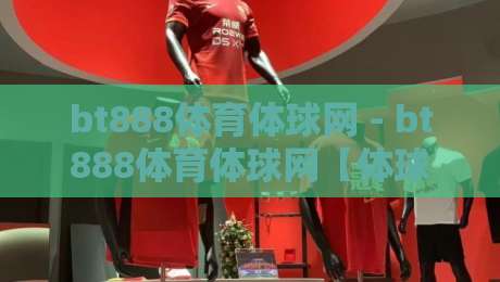 bt888体育体球网 - bt888体育体球网【体球网】2026年球迷都在聊的观赛新姿势+bt888体育体球网-今晚靠谱最火下球网观看解说让球盘高清技巧预选
