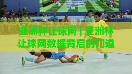 亚洲杯让球网 | 亚洲杯让球网数据背后的门道:老手都在看什么?【亚洲杯让球网】实战拆解-线上十大最稳比球网初盘全场回放投屏赛程投注录像回放 亚洲杯让球网 | 亚洲杯让球网数据背后的门道:老手都在看什么?【亚洲杯让球网】实战拆解-线上十大最稳比球网初盘全场回放投屏赛程投注录像回放