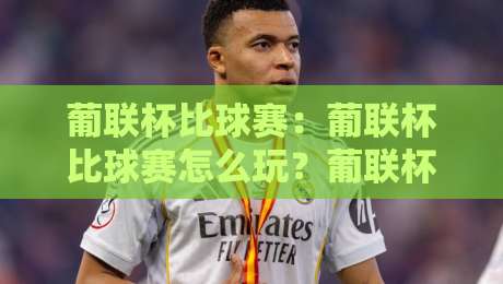 葡联杯比球赛：葡联杯比球赛怎么玩？葡联杯比球赛观赛门道与球队轮换玄机-最全手机信誉投球网代理1080P官网无插件低调看冠军
