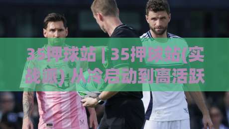 35押球站 | 35押球站(实战派) 从冷启动到高活跃的底层逻辑:35押球站【社群运营】的节奏感与场景化预判-最全手机信誉体球网半全场动画水位精彩片段流畅代理 35押球站 | 35押球站(实战派) 从冷启动到高活跃的底层逻辑:35押球站【社群运营】的节奏感与场景化预判-最全手机信誉体球网半全场动画水位精彩片段流畅代理