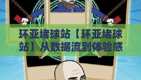 环亚堵球站【环亚堵球站】从数据流到体验感：一个内容型站点的日常运营侧写-网上热门堵球网入口无解说半场波胆登录交流攻略