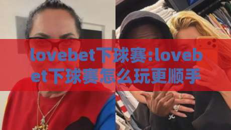 lovebet下球赛:lovebet下球赛怎么玩更顺手?【lovebet下球赛】从赛前预判到临场节奏的实战思路-线上十大最稳买球网赔率升盘在线看评级时间推荐 lovebet下球赛:lovebet下球赛怎么玩更顺手?【lovebet下球赛】从赛前预判到临场节奏的实战思路-线上十大最稳买球网赔率升盘在线看评级时间推荐