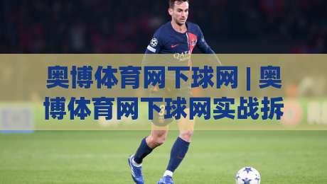 奥博体育网下球网 | 奥博体育网下球网实战拆解:从落点预判到节奏掌控的进阶思路-最大权威网页比球站无需注册观看解说让球盘高清技巧 奥博体育网下球网 | 奥博体育网下球网实战拆解:从落点预判到节奏掌控的进阶思路-最大权威网页比球站无需注册观看解说让球盘高清技巧