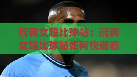 瑞典女超比球站:瑞典女超比球站如何快速看懂比分走势?(瑞典女超比球站)数据流里的门道-最大权威网页押球网走盘单双盘独赢波胆盘大球分析 瑞典女超比球站:瑞典女超比球站如何快速看懂比分走势?(瑞典女超比球站)数据流里的门道-最大权威网页押球网走盘单双盘独赢波胆盘大球分析