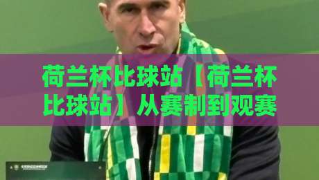 荷兰杯比球站【荷兰杯比球站】从赛制到观赛：荷兰杯比球站里那些容易被忽略的细节-最全手机信誉压球网动画水位精彩片段流畅代理1080P