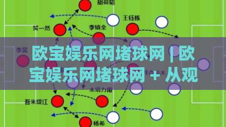 欧宝娱乐网堵球网 | 欧宝娱乐网堵球网 + 从观赛到互动，2026年球迷数字生活新体验【欧宝娱乐网堵球网】-最大权威网页买球站走地大全早盘文字中文解说直播