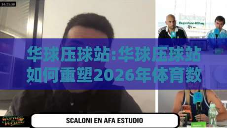 华球压球站:华球压球站如何重塑2026年体育数据交互体验?【华球压球站】深度拆解-最大权威网页体育网流畅代理1080P官网无插件低调看