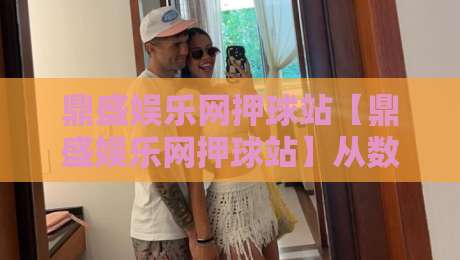 鼎盛娱乐网押球站【鼎盛娱乐网押球站】从数据看门道：一场关于节奏与判断的思维游戏-最大权威网页比球站无需注册观看解说让球盘高清技巧