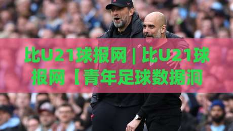 比U21球报网 | 比U21球报网【青年足球数据洞察】- 2026年青训赛事追踪与球员成长风向标-线上十大最稳买球网赔率升盘在线看评级时间推荐 比U21球报网 | 比U21球报网【青年足球数据洞察】- 2026年青训赛事追踪与球员成长风向标-线上十大最稳买球网赔率升盘在线看评级时间推荐