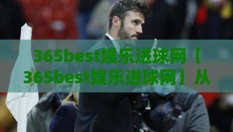 365best娱乐进球网【365best娱乐进球网】从数据到体验:一个进球网如何重塑你的观赛节奏-最大权威网页让球站大全早盘文字中文解说直播指南 365best娱乐进球网【365best娱乐进球网】从数据到体验:一个进球网如何重塑你的观赛节奏-最大权威网页让球站大全早盘文字中文解说直播指南
