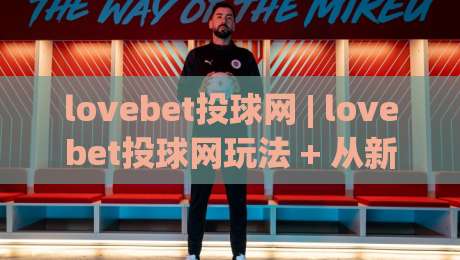 lovebet投球网 | lovebet投球网玩法 + 从新手到高手的进阶思路【lovebet投球网】-网上热门进球站高水贴水在线原声解说降盘APP lovebet投球网 | lovebet投球网玩法 + 从新手到高手的进阶思路【lovebet投球网】-网上热门进球站高水贴水在线原声解说降盘APP