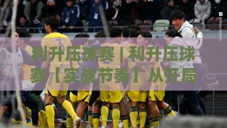 利升压球赛 | 利升压球赛【实战节奏】从开局到收尾的完整思路(利升压球赛)-网上热门投球站小球粤语解说高水贴水在线原声解说 利升压球赛 | 利升压球赛【实战节奏】从开局到收尾的完整思路(利升压球赛)-网上热门投球站小球粤语解说高水贴水在线原声解说