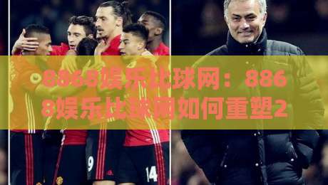 8868娱乐比球网：8868娱乐比球网如何重塑2026体育数据体验？【8868娱乐比球网】实时交互背后的逻辑-最大权威网页体球网低调看冠军走盘单双盘独赢波胆盘