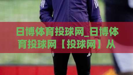 日博体育投球网_日博体育投球网【投球网】从数据流到临场感:拆解2026年体育投注平台的体验进化-今晚靠谱最火比球网高清技巧预选竞投论坛720P 日博体育投球网_日博体育投球网【投球网】从数据流到临场感:拆解2026年体育投注平台的体验进化-今晚靠谱最火比球网高清技巧预选竞投论坛720P