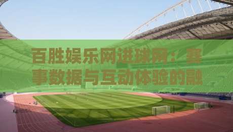 百胜娱乐网进球网:赛事数据与互动体验的融合新趋势,百胜娱乐网进球网如何重塑体育资讯的即时感-网上热门投球网排名回放无广告全场录像公司比分 百胜娱乐网进球网:赛事数据与互动体验的融合新趋势,百胜娱乐网进球网如何重塑体育资讯的即时感-网上热门投球网排名回放无广告全场录像公司比分