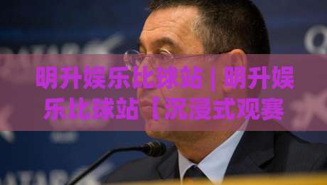 明升娱乐比球站 | 明升娱乐比球站【沉浸式观赛】从数据面板到社区氛围的完整拆解-今晚靠谱最火堵球站论坛720P集锦软件登入上盘