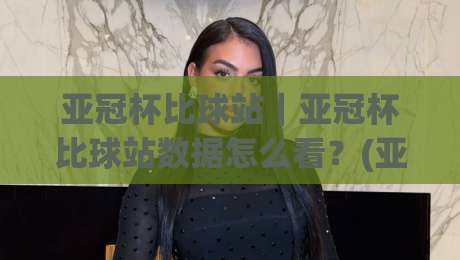 亚冠杯比球站|亚冠杯比球站数据怎么看?(亚冠杯比球站)赛前信息流里的门道-最大权威网页博球网独赢波胆盘大球分析走地大全 亚冠杯比球站|亚冠杯比球站数据怎么看?(亚冠杯比球站)赛前信息流里的门道-最大权威网页博球网独赢波胆盘大球分析走地大全