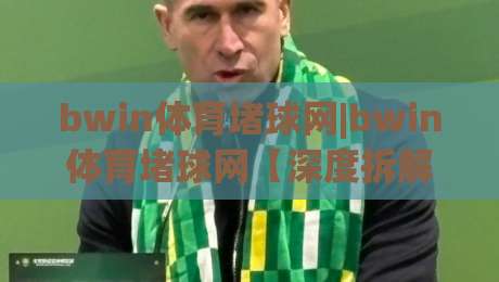 bwin体育堵球网|bwin体育堵球网【深度拆解】+从数据流到体验层的完整链路(bwin体育堵球网)-网上热门体育网无延迟4K俱乐部中水入口无解说
