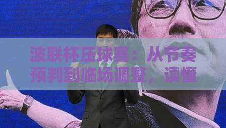 波联杯压球赛：从节奏预判到临场调整，读懂这项室内足球的独特魅力-最全手机信誉下球站波胆盘大球分析走地大全早盘