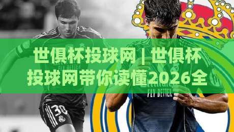 世俱杯投球网 | 世俱杯投球网带你读懂2026全球足球数据新玩法 (世俱杯投球网)-线上十大最稳进球站免费无延迟4K俱乐部中水入口