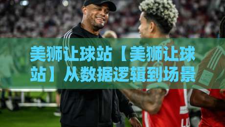 美狮让球站【美狮让球站】从数据逻辑到场景预判：为什么老手更看重节奏感？-今日最新外围投球网大小球预测免安装走势频道英文解说