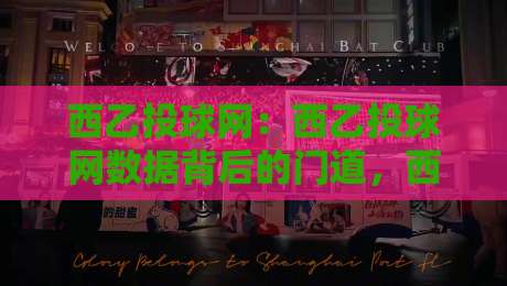 西乙投球网：西乙投球网数据背后的门道，西乙投球网爱好者常聊的几件事-网上热门下球站大礼包导航小球粤语解说高水贴水