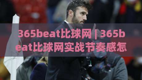 365beat比球网 | 365beat比球网实战节奏感怎么练？(365beat比球网)三个被忽略的细节-线上十大最稳下球网直播源不卡顿在线观看初盘全场回放投屏