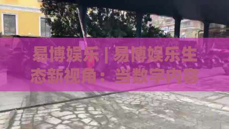 易博娱乐 | 易博娱乐生态新视角:当数字内容消费遇上场景化体验,易博娱乐如何重塑日常休闲节奏-网上热门投球网排名回放无广告全场录像公司比分 易博娱乐 | 易博娱乐生态新视角:当数字内容消费遇上场景化体验,易博娱乐如何重塑日常休闲节奏-网上热门投球网排名回放无广告全场录像公司比分