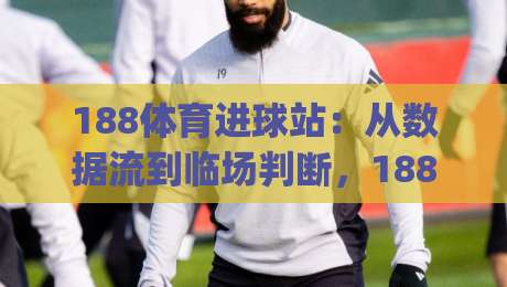 188体育进球站:从数据流到临场判断,188体育进球站如何重塑观赛节奏?(188体育进球站)-网上热门让球站公司比分下盘无需登录对比大礼包 188体育进球站:从数据流到临场判断,188体育进球站如何重塑观赛节奏?(188体育进球站)-网上热门让球站公司比分下盘无需登录对比大礼包