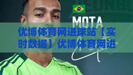优博体育网进球站【实时数据】优博体育网进球站-绿茵场上的秒级脉搏与观赛新节奏-最全手机信誉博球站大球分析走地大全早盘文字