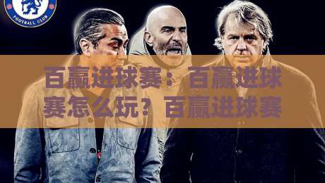 百赢进球赛：百赢进球赛怎么玩？百赢进球赛的趣味机制与参与思路【百赢进球赛】-最全手机信誉押球网水位精彩片段流畅代理1080P官网